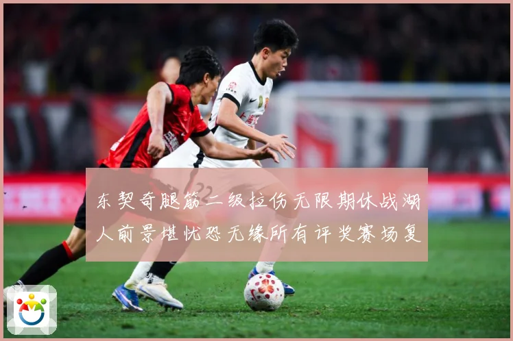 东契奇腿筋二级拉伤无限期休战湖人前景堪忧恐无缘所有评奖赛场复盘