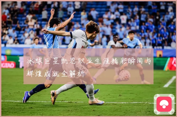 冰球巨星凯恩职业生涯精彩瞬间与辉煌成就全解析