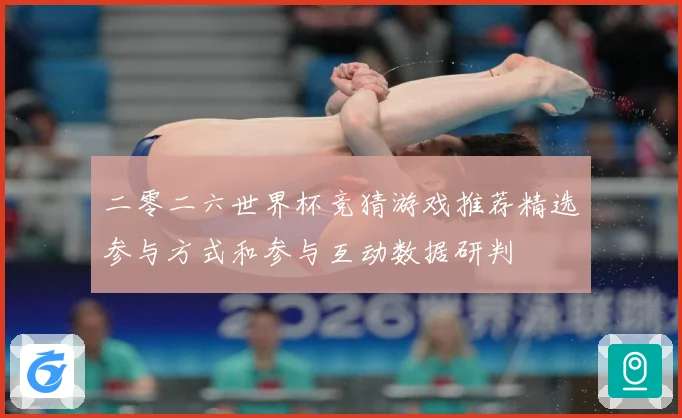二零二六世界杯竞猜游戏推荐精选参与方式和参与互动数据研判