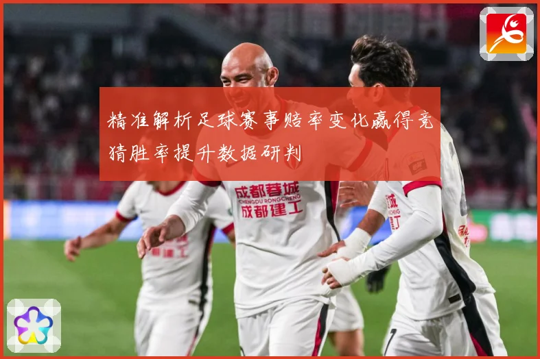 精准解析足球赛事赔率变化赢得竞猜胜率提升数据研判