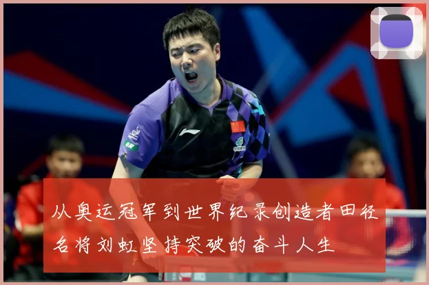 从奥运冠军到世界纪录创造者田径名将刘虹坚持突破的奋斗人生