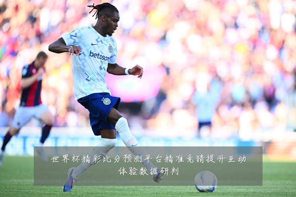 世界杯精彩比分预测平台精准竞猜提升互动体验数据研判