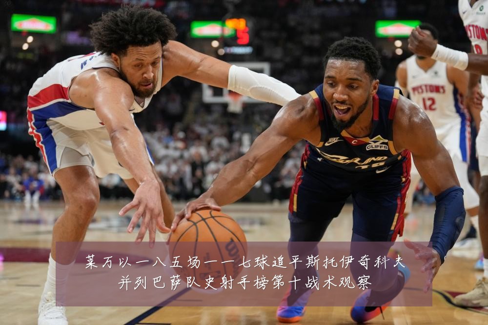 莱万以一八五场一一七球追平斯托伊奇科夫并列巴萨队史射手榜第十战术观察