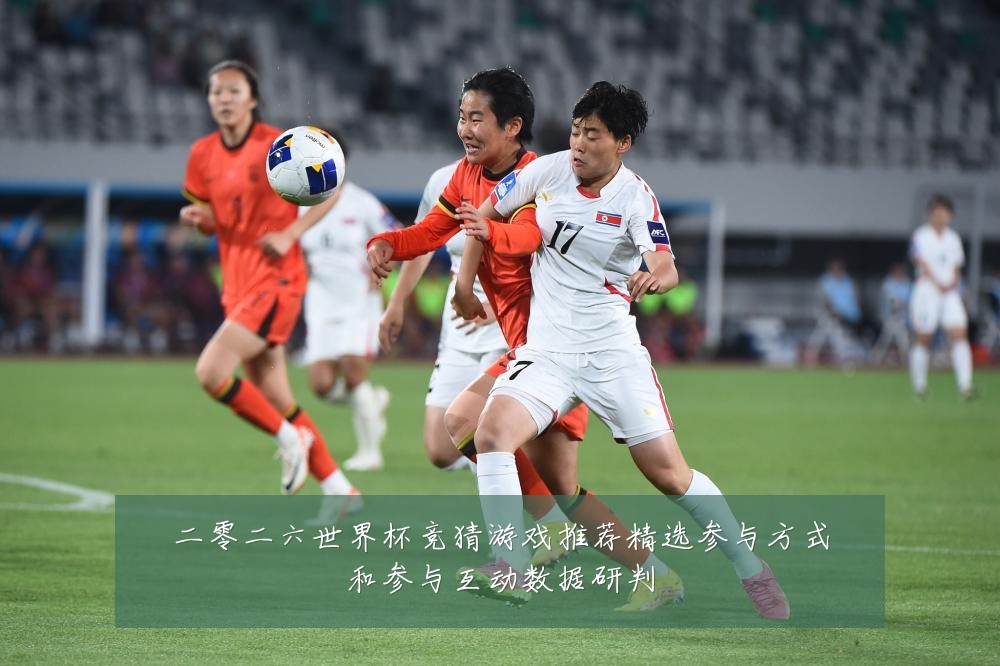 二零二六世界杯竞猜游戏推荐精选参与方式和参与互动数据研判