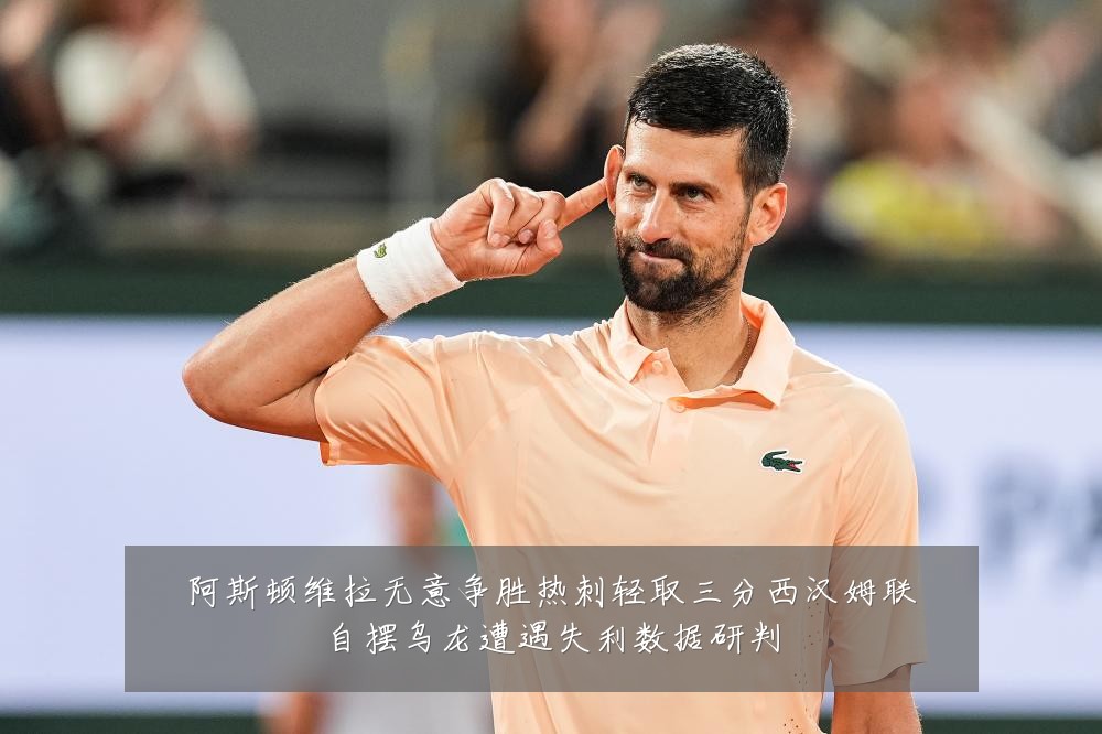 阿斯顿维拉无意争胜热刺轻取三分西汉姆联自摆乌龙遭遇失利数据研判
