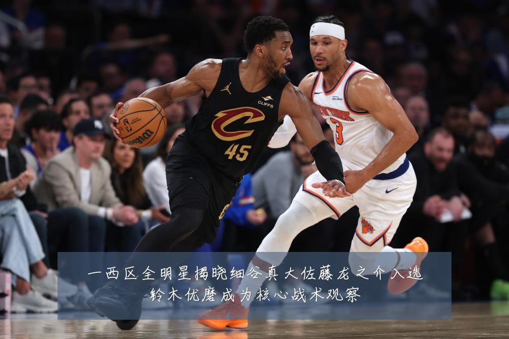 一西区全明星揭晓细谷真大佐藤龙之介入选铃木优磨成为核心战术观察