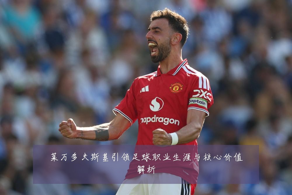 莱万多夫斯基引领足球职业生涯与核心价值解析