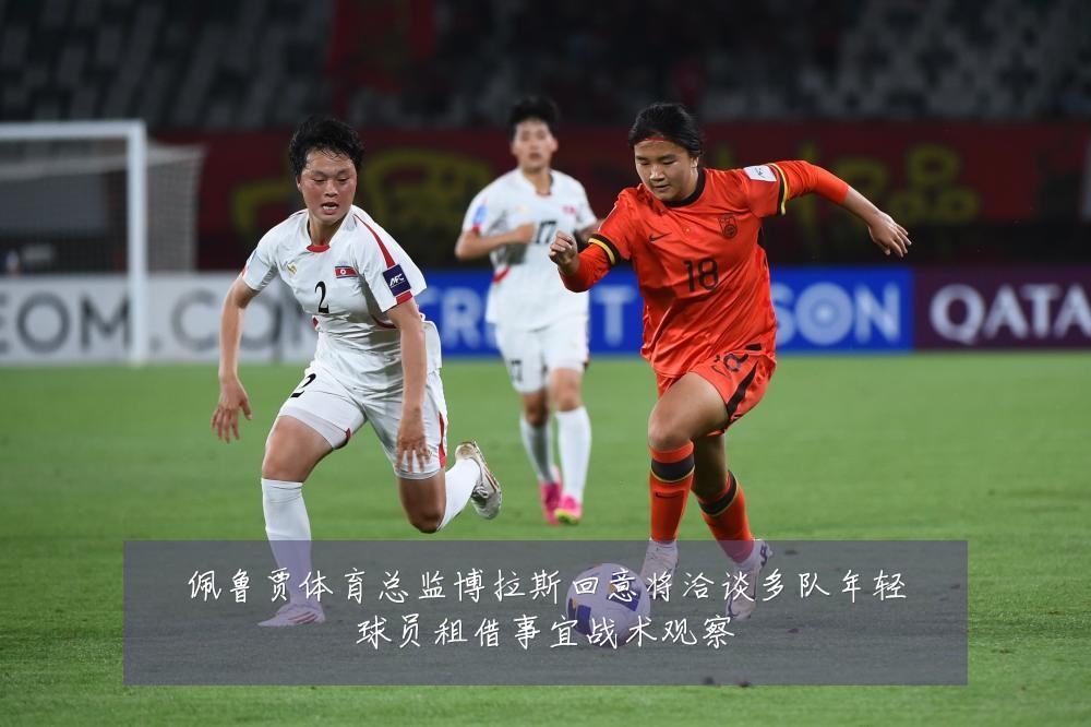 佩鲁贾体育总监博拉斯回意将洽谈多队年轻球员租借事宜战术观察